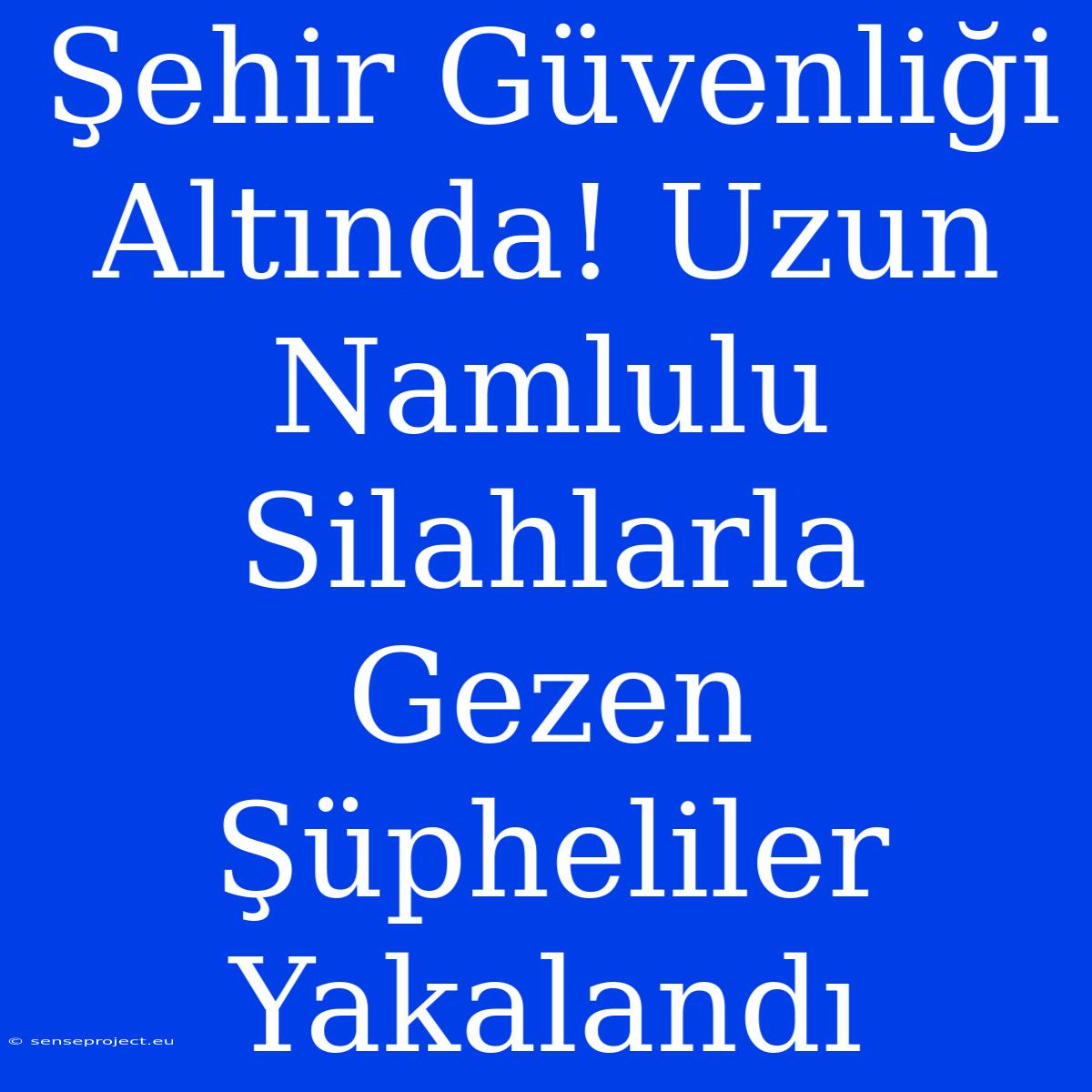 Şehir Güvenliği Altında! Uzun Namlulu Silahlarla Gezen Şüpheliler Yakalandı