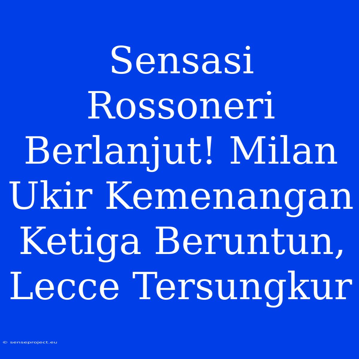 Sensasi Rossoneri Berlanjut! Milan Ukir Kemenangan Ketiga Beruntun, Lecce Tersungkur