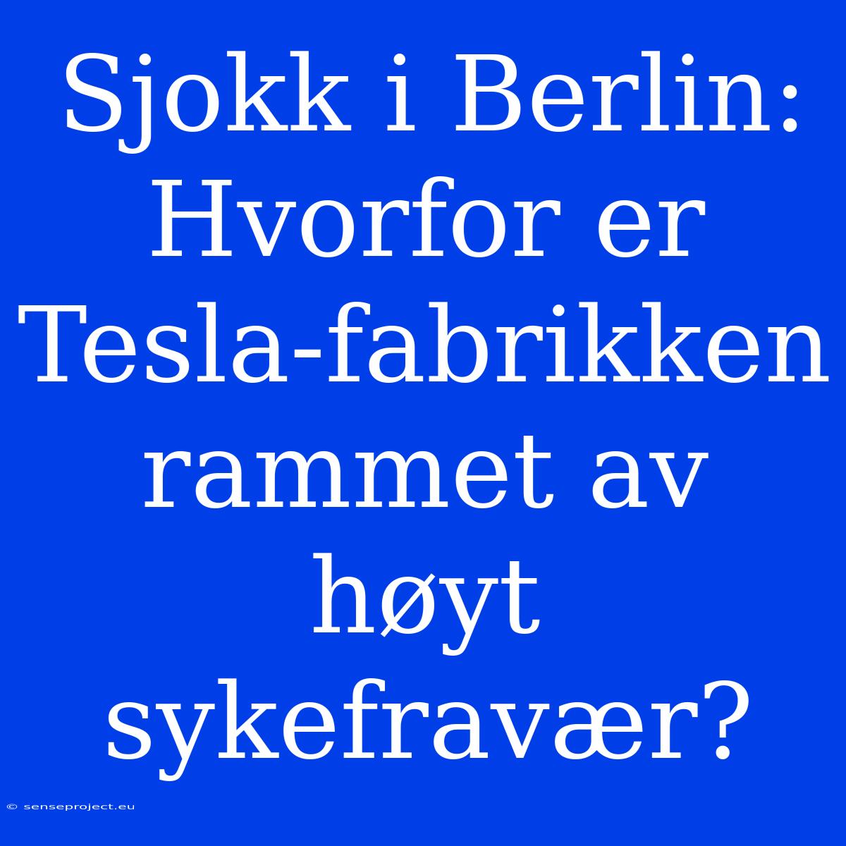 Sjokk I Berlin: Hvorfor Er Tesla-fabrikken Rammet Av Høyt Sykefravær?