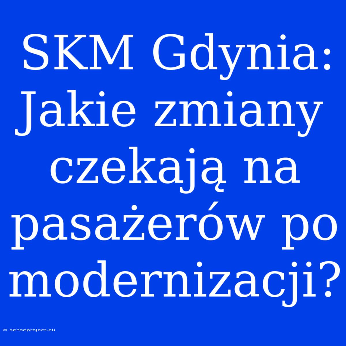 SKM Gdynia: Jakie Zmiany Czekają Na Pasażerów Po Modernizacji?