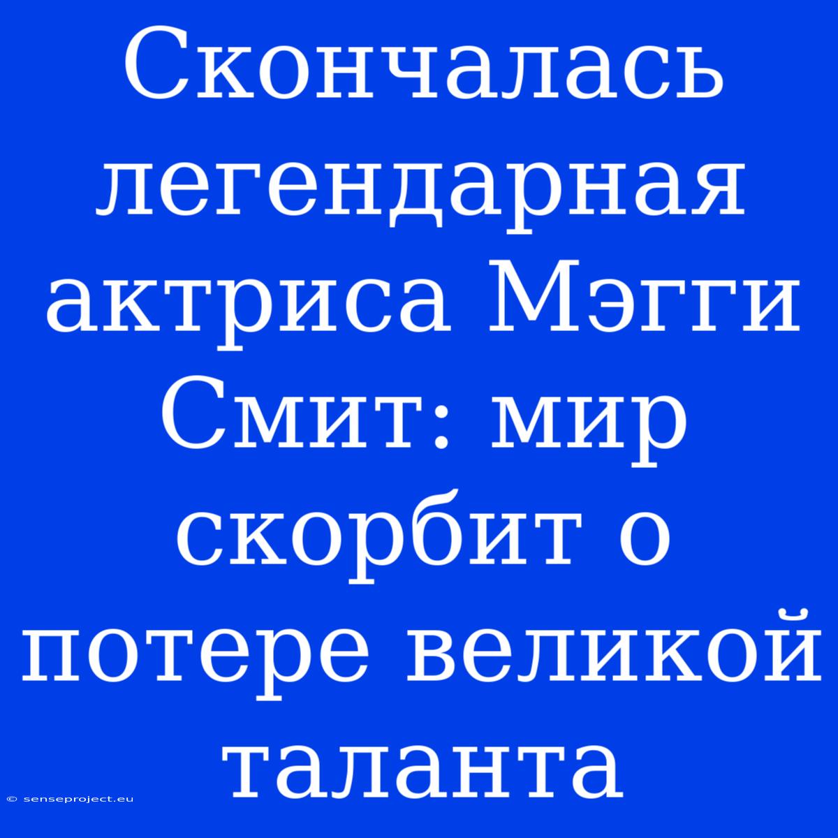 Скончалась Легендарная Актриса Мэгги Смит: Мир Скорбит О Потере Великой Таланта