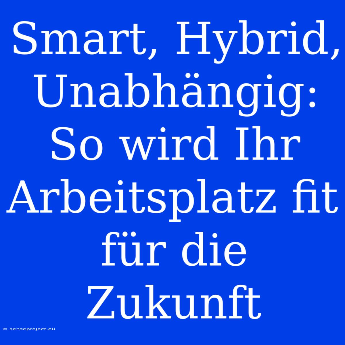 Smart, Hybrid, Unabhängig: So Wird Ihr Arbeitsplatz Fit Für Die Zukunft