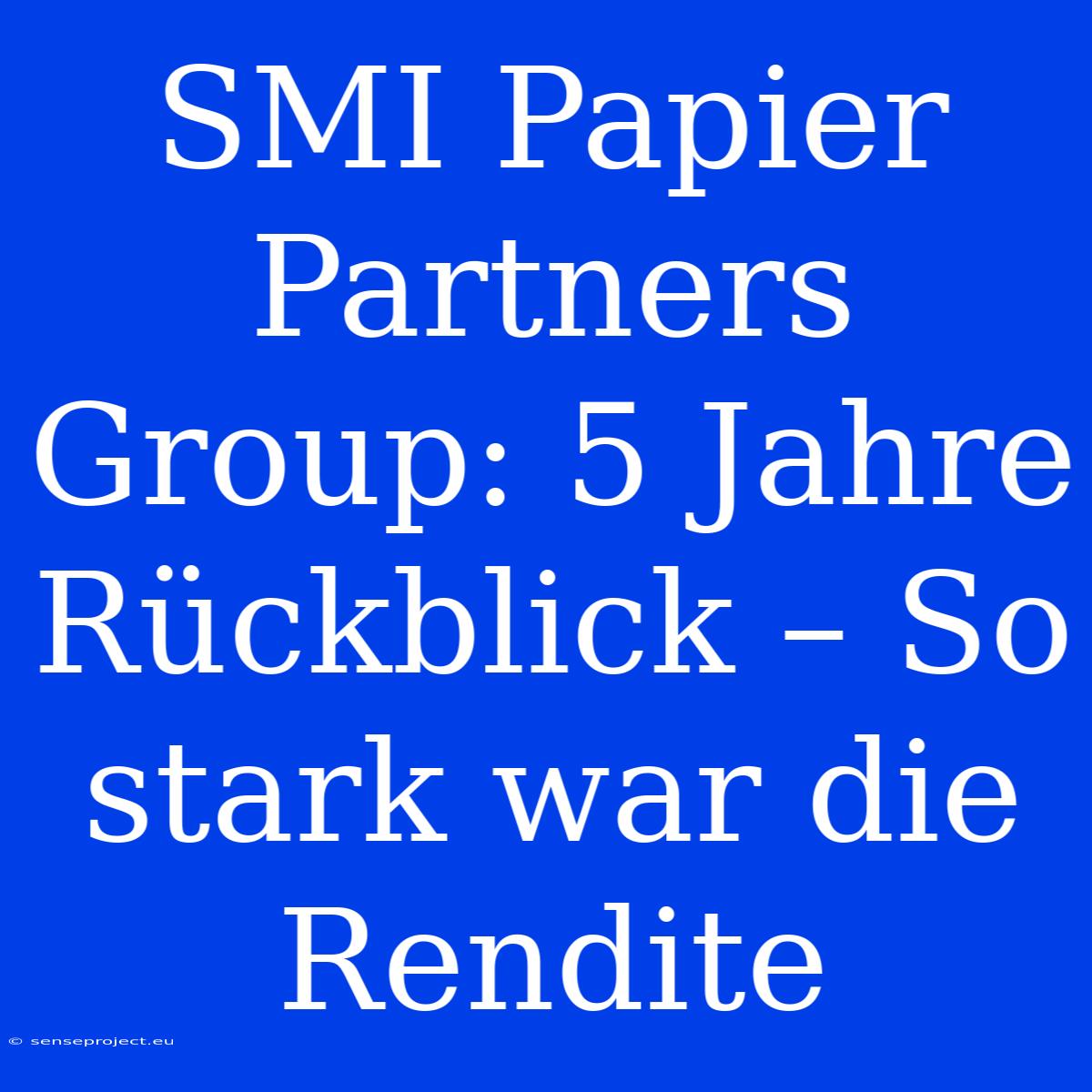 SMI Papier Partners Group: 5 Jahre Rückblick – So Stark War Die Rendite