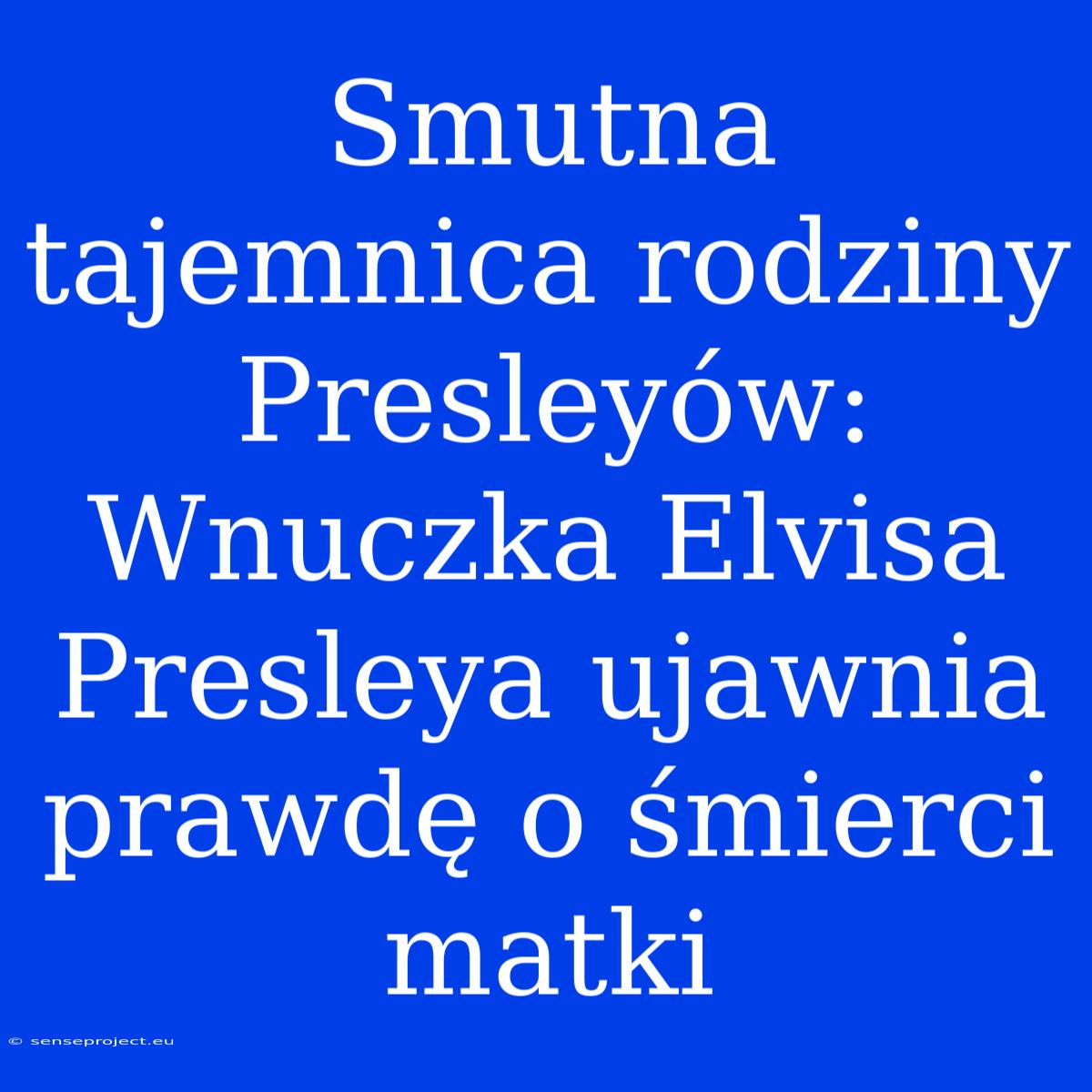 Smutna Tajemnica Rodziny Presleyów: Wnuczka Elvisa Presleya Ujawnia Prawdę O Śmierci Matki