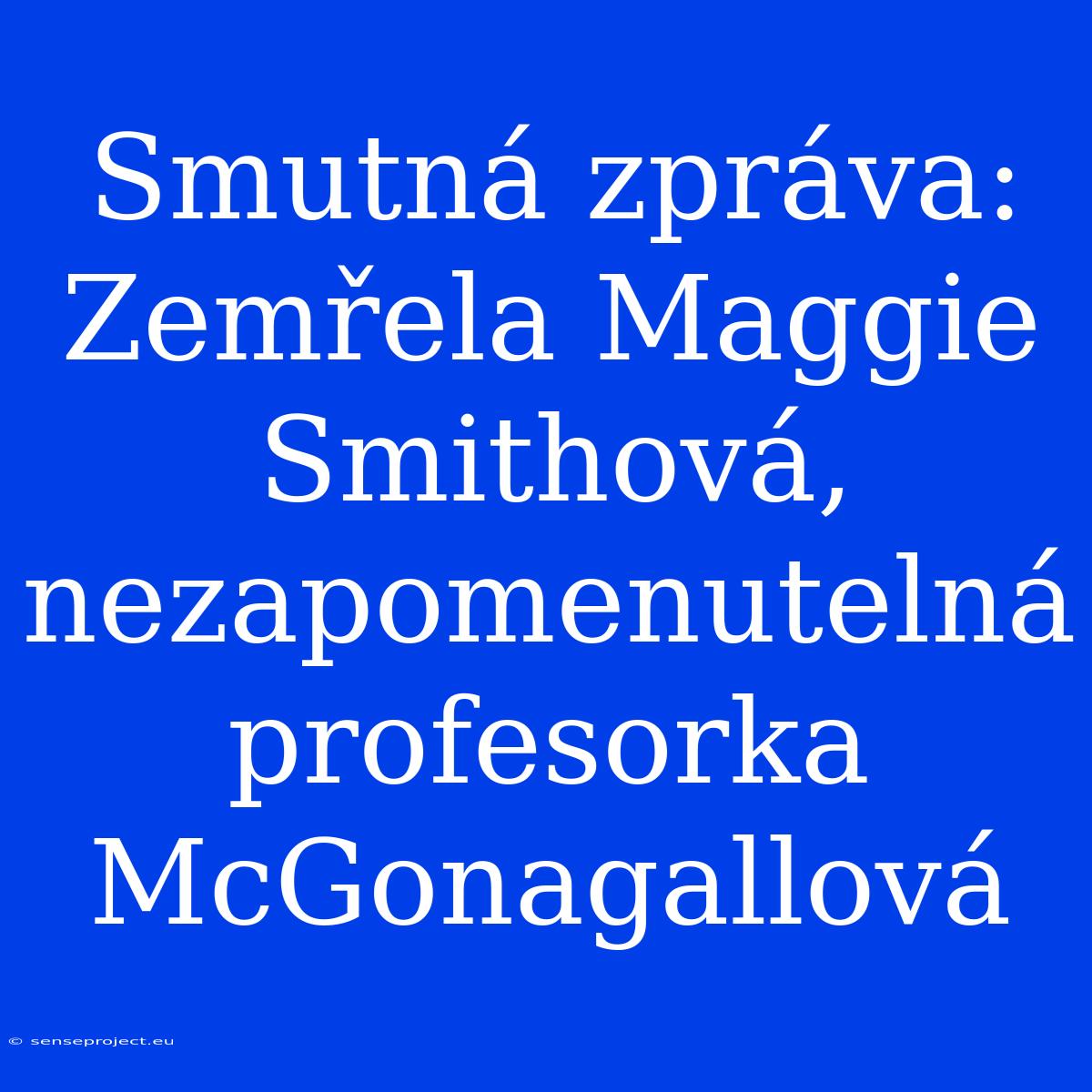 Smutná Zpráva: Zemřela Maggie Smithová, Nezapomenutelná Profesorka McGonagallová