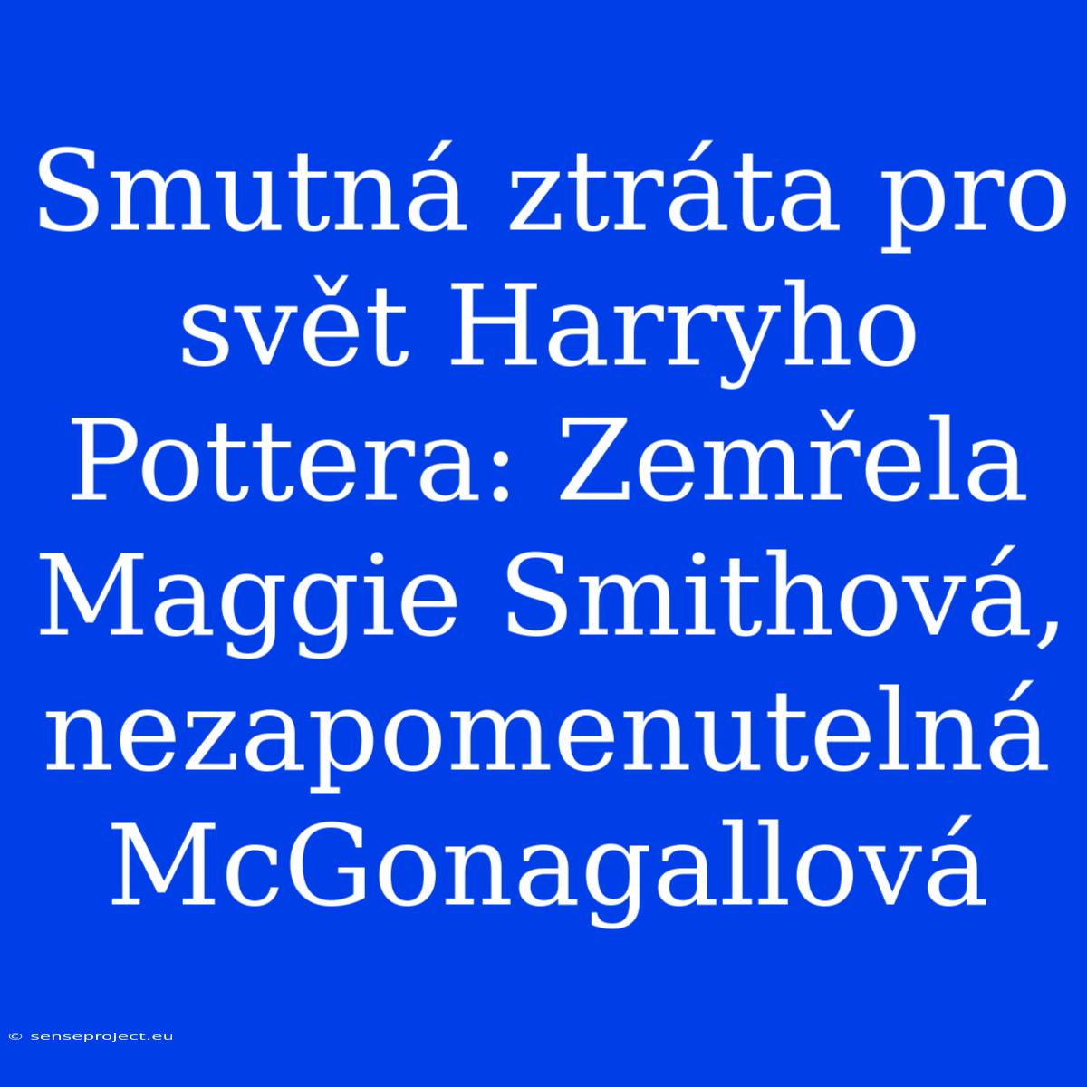 Smutná Ztráta Pro Svět Harryho Pottera: Zemřela Maggie Smithová, Nezapomenutelná McGonagallová