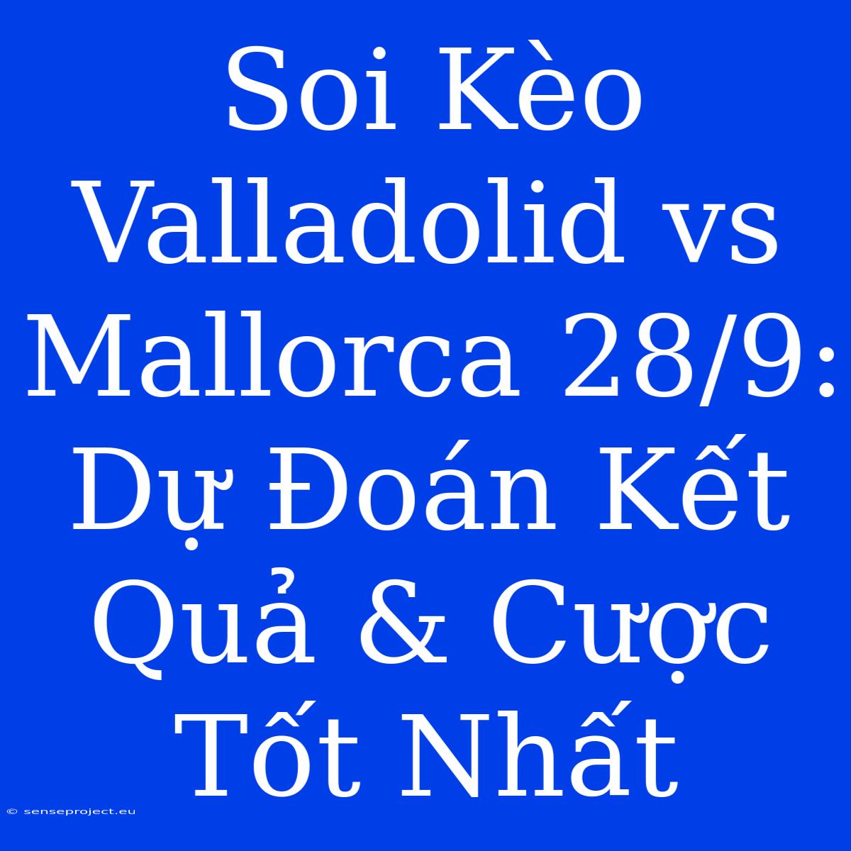 Soi Kèo Valladolid Vs Mallorca 28/9: Dự Đoán Kết Quả & Cược Tốt Nhất