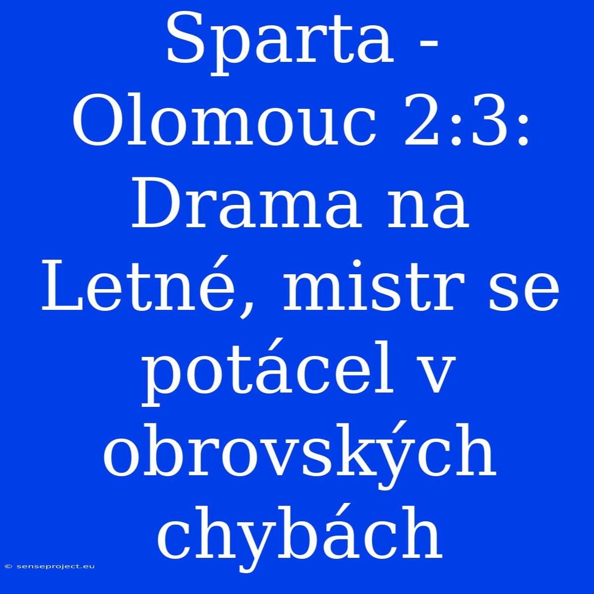 Sparta - Olomouc 2:3: Drama Na Letné, Mistr Se Potácel V Obrovských Chybách