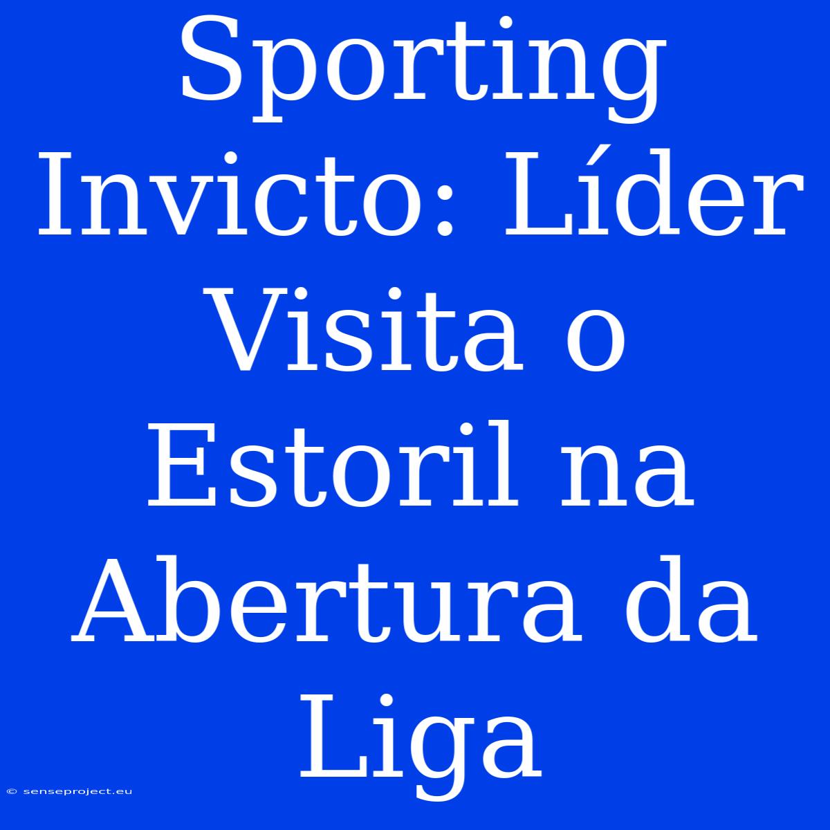 Sporting Invicto: Líder Visita O Estoril Na Abertura Da Liga