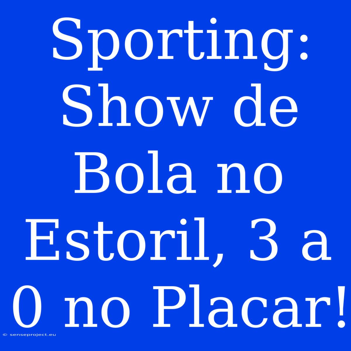 Sporting: Show De Bola No Estoril, 3 A 0 No Placar!