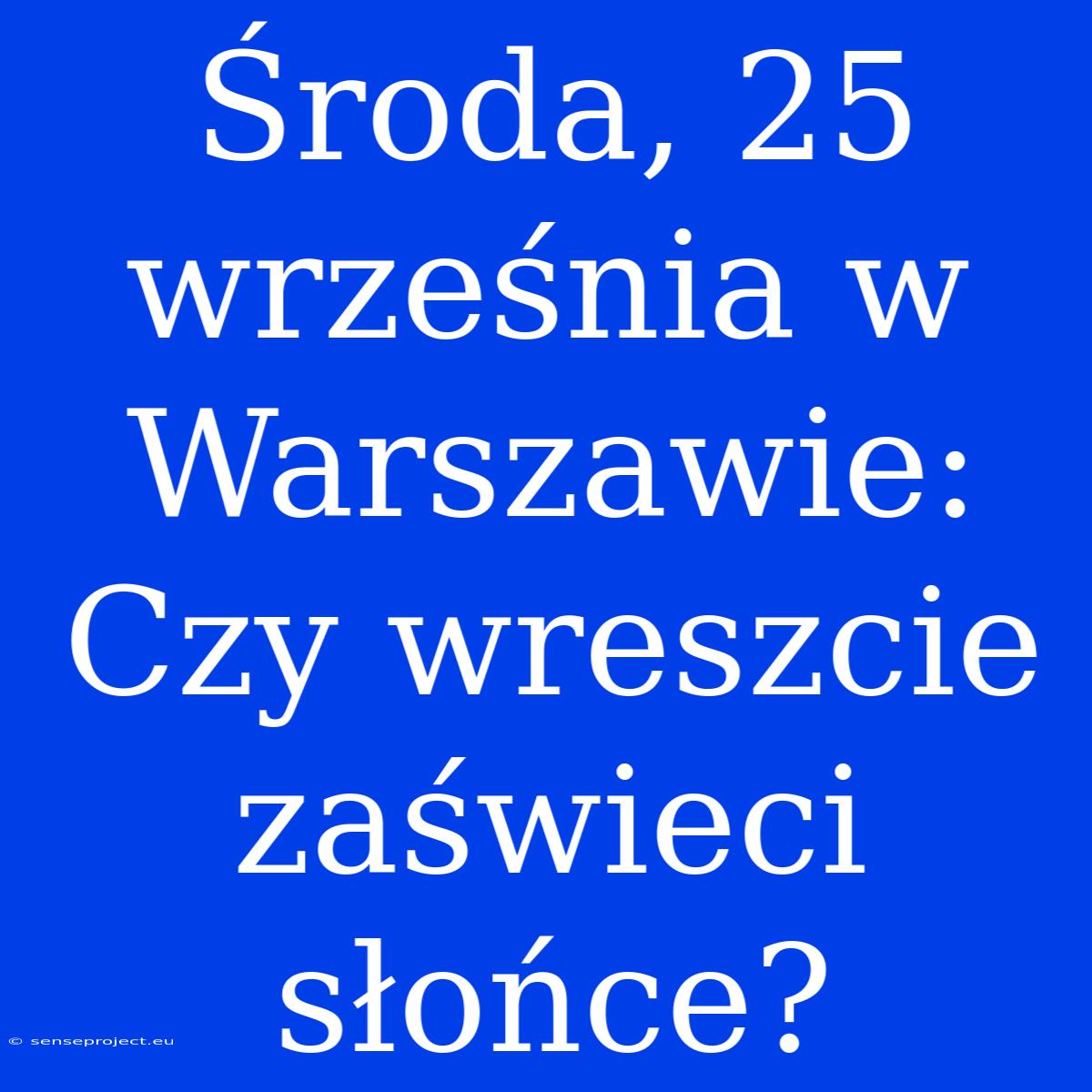 Środa, 25 Września W Warszawie: Czy Wreszcie Zaświeci Słońce?