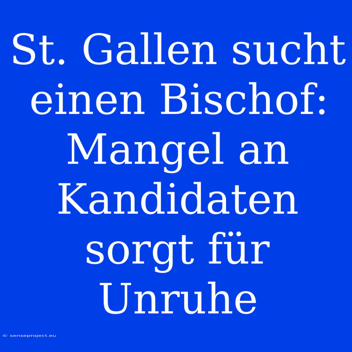 St. Gallen Sucht Einen Bischof: Mangel An Kandidaten Sorgt Für Unruhe