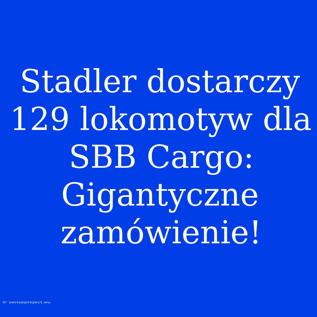 Stadler Dostarczy 129 Lokomotyw Dla SBB Cargo: Gigantyczne Zamówienie!