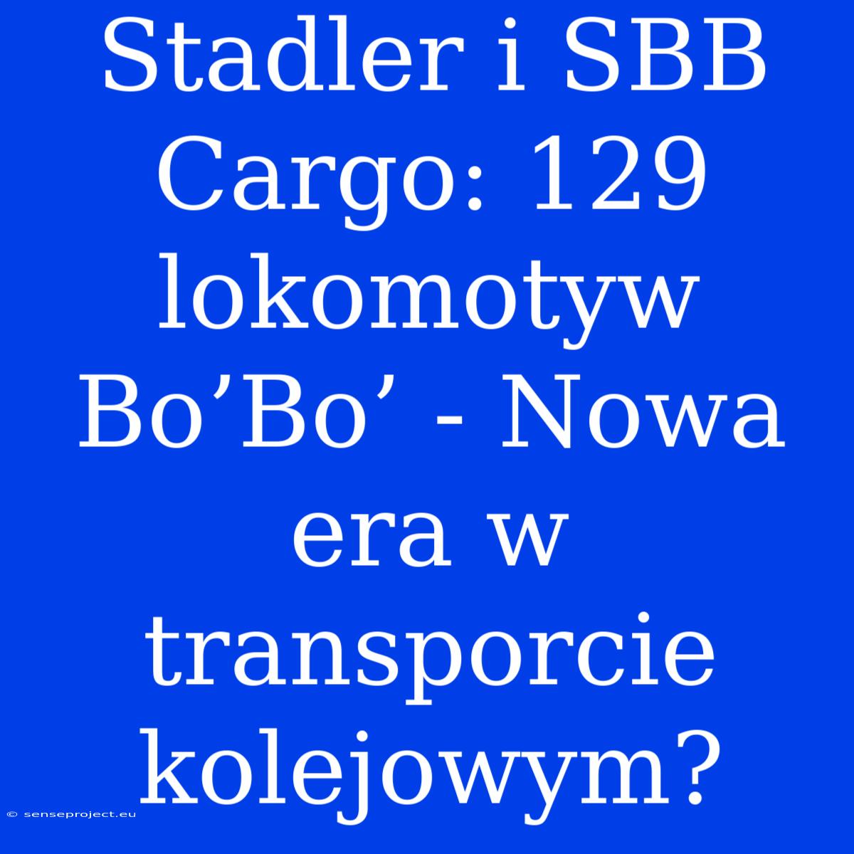 Stadler I SBB Cargo: 129 Lokomotyw Bo’Bo’ - Nowa Era W Transporcie Kolejowym?