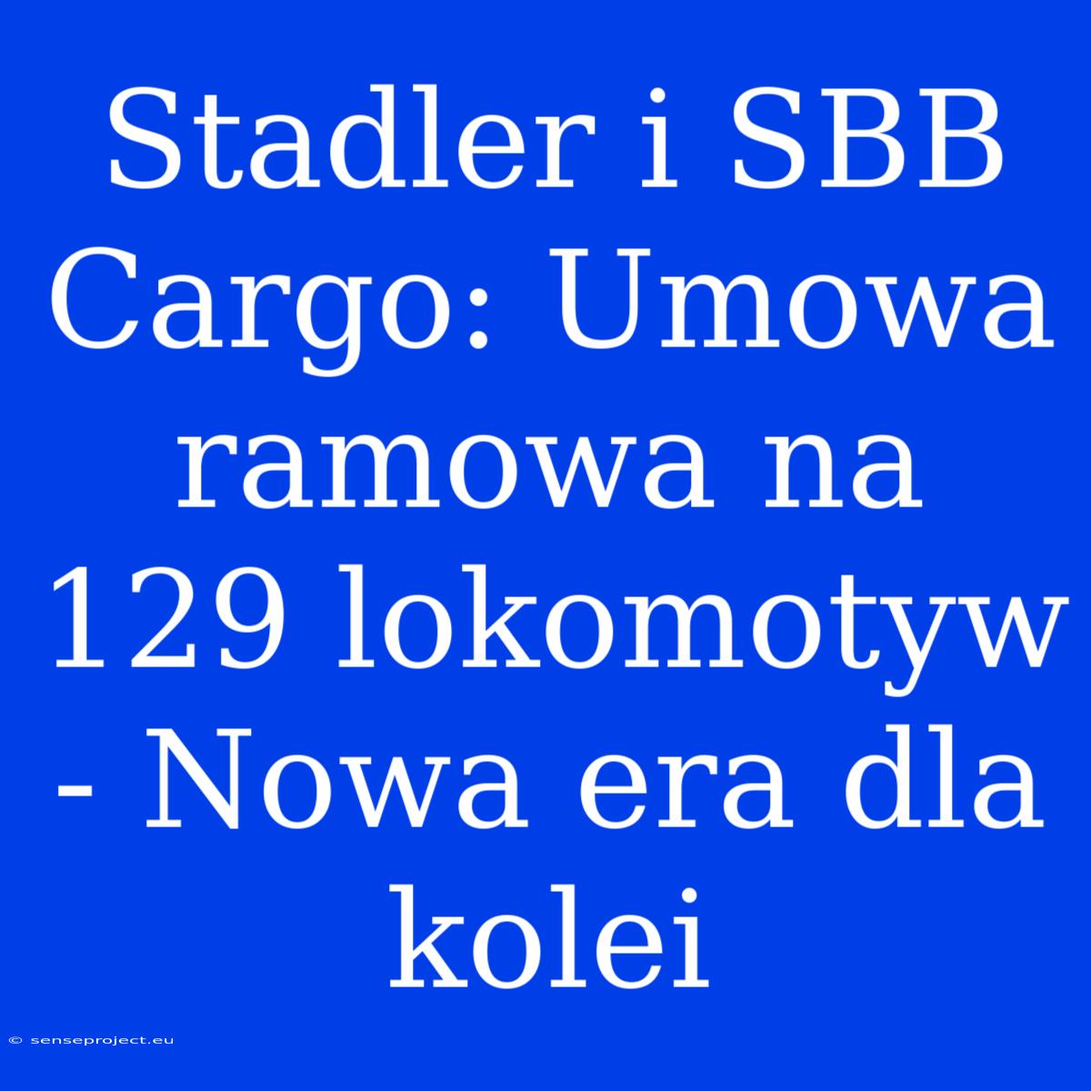 Stadler I SBB Cargo: Umowa Ramowa Na 129 Lokomotyw - Nowa Era Dla Kolei