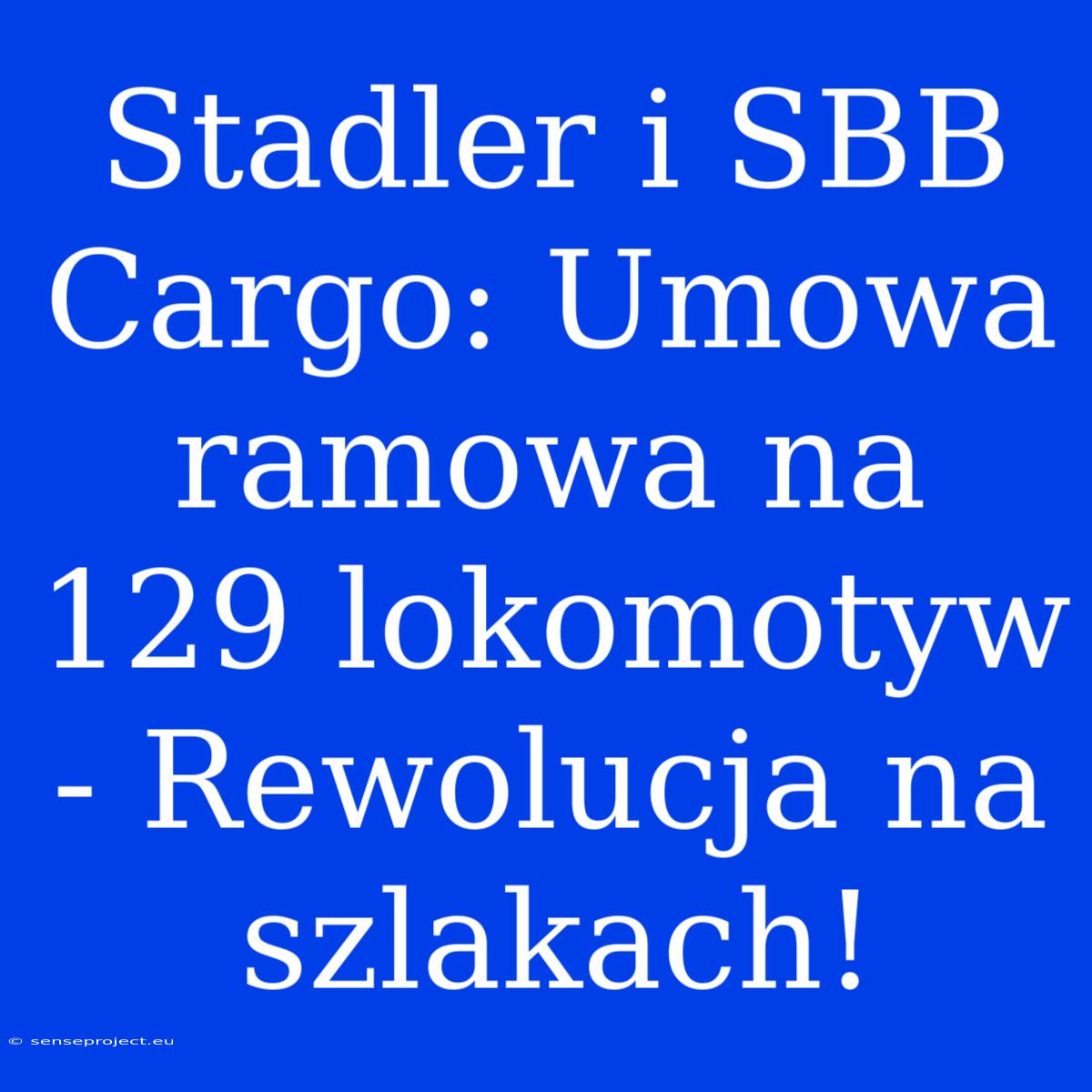 Stadler I SBB Cargo: Umowa Ramowa Na 129 Lokomotyw - Rewolucja Na Szlakach!