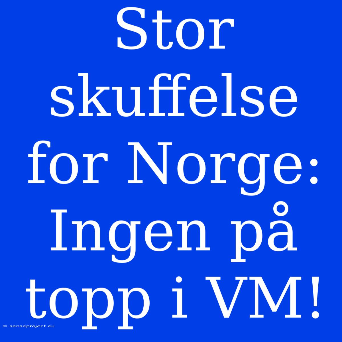 Stor Skuffelse For Norge:  Ingen På Topp I VM!