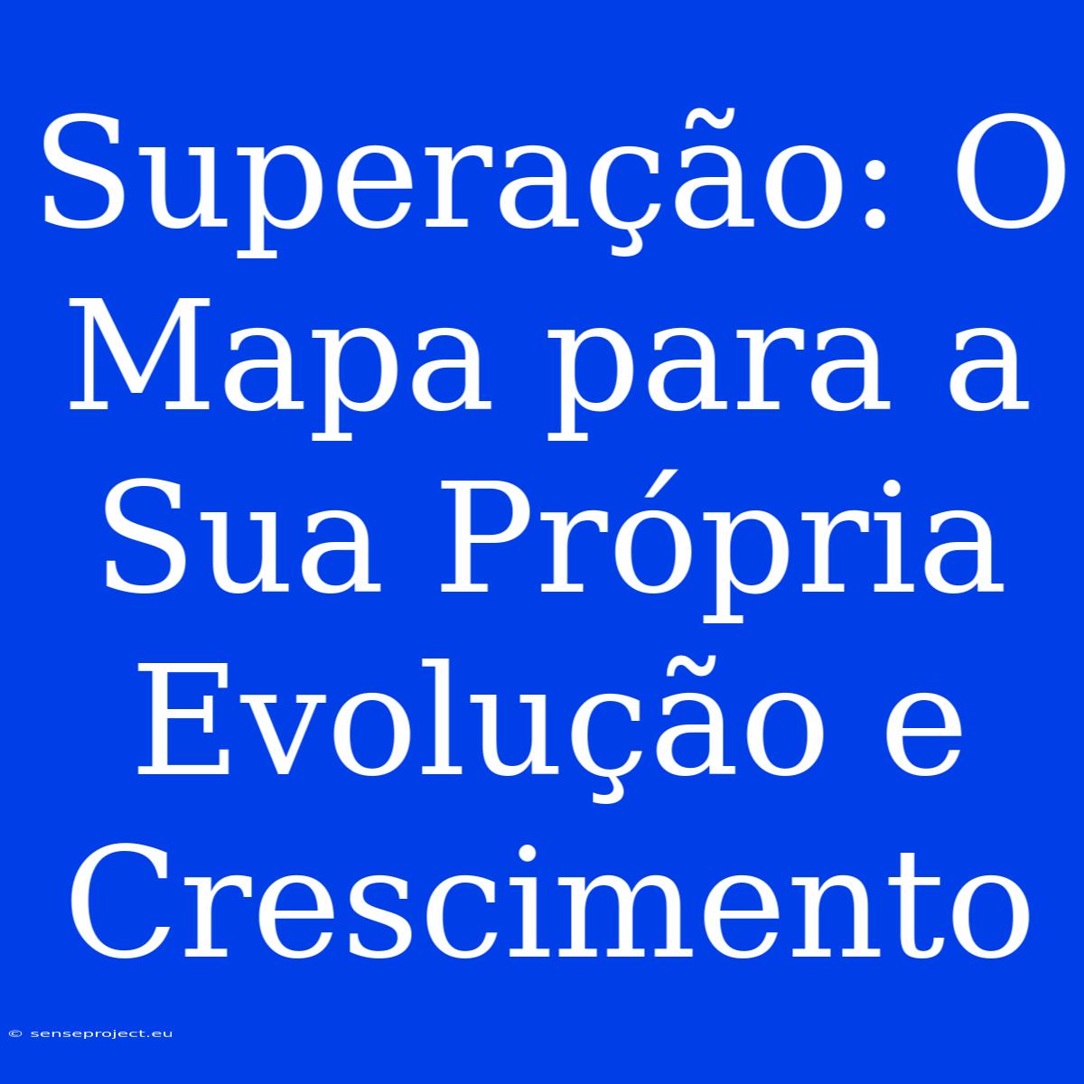 Superação: O Mapa Para A Sua Própria Evolução E Crescimento