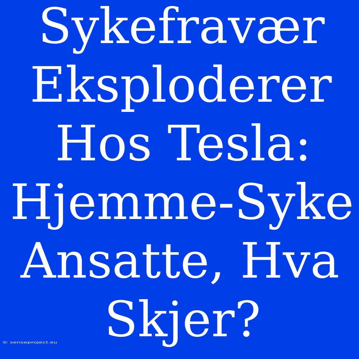 Sykefravær Eksploderer Hos Tesla: Hjemme-Syke Ansatte, Hva Skjer?