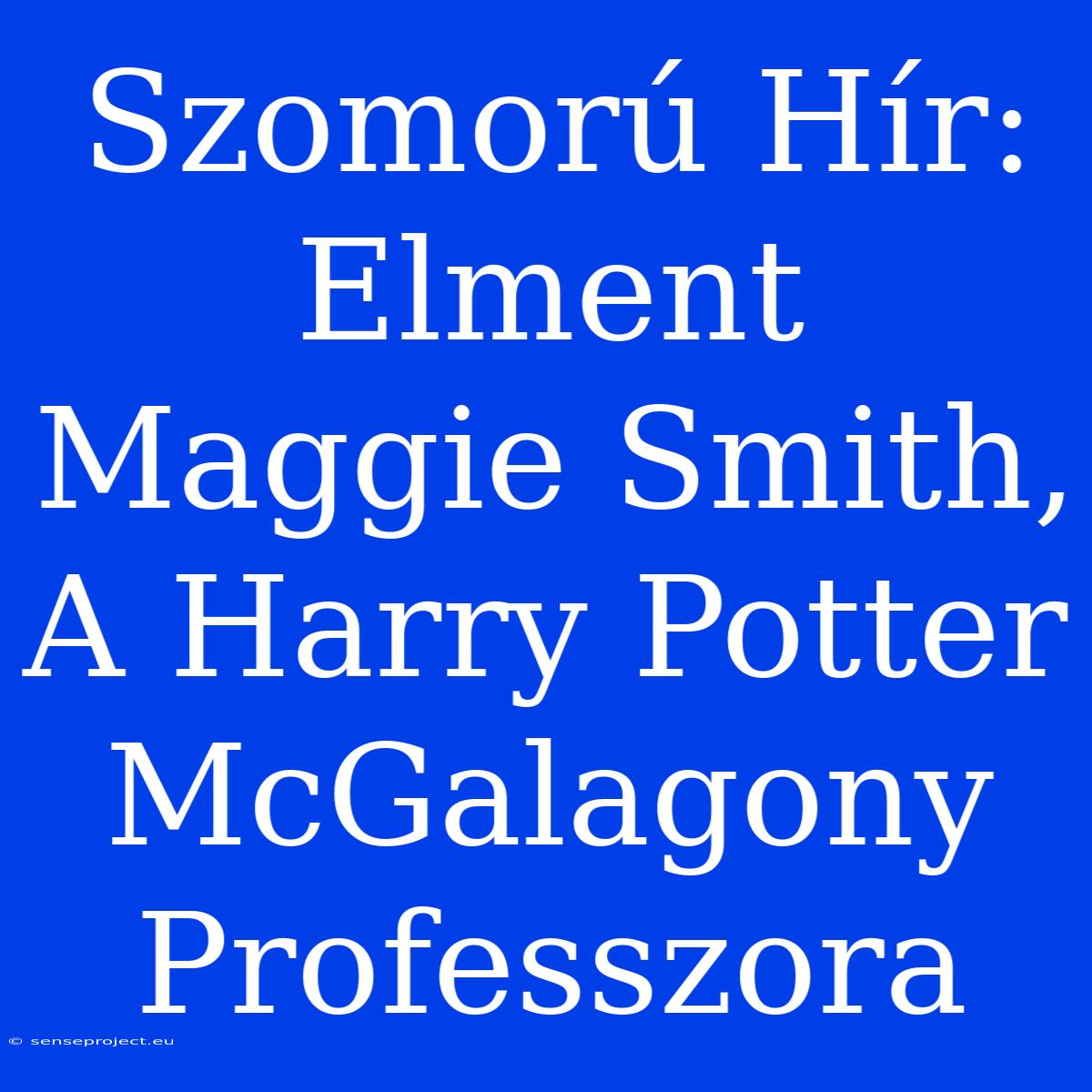 Szomorú Hír: Elment Maggie Smith, A Harry Potter McGalagony Professzora