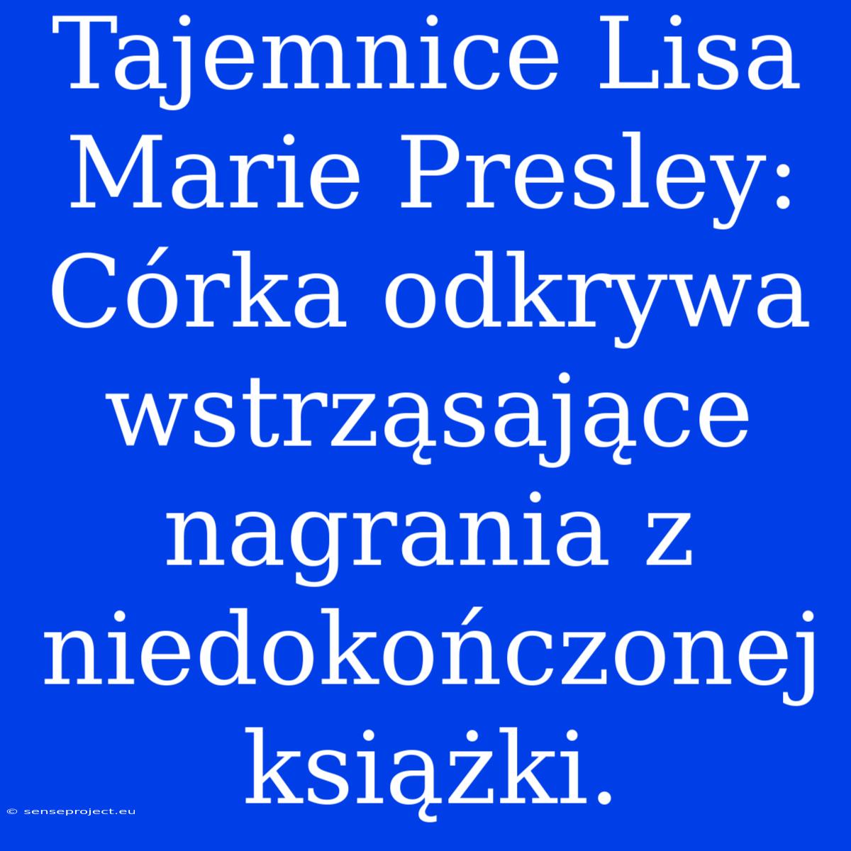 Tajemnice Lisa Marie Presley: Córka Odkrywa Wstrząsające Nagrania Z Niedokończonej Książki.