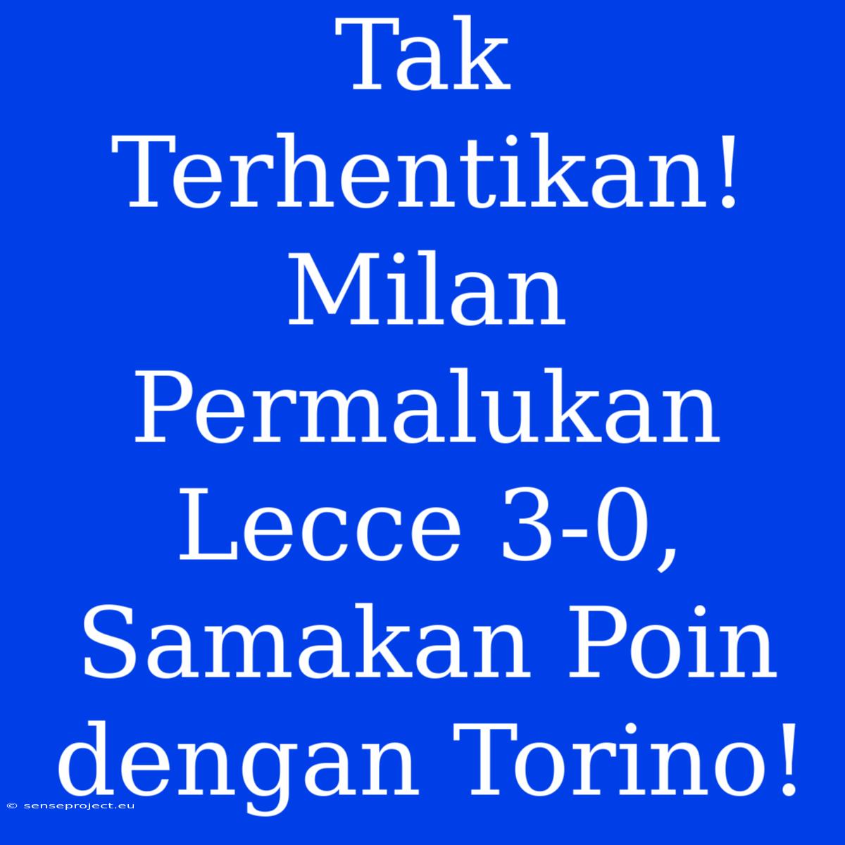 Tak Terhentikan! Milan Permalukan Lecce 3-0, Samakan Poin Dengan Torino!