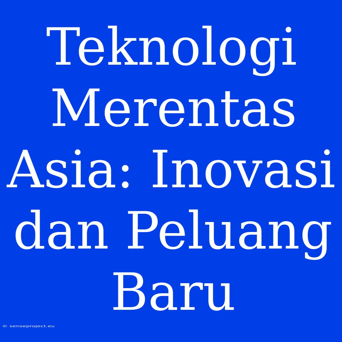 Teknologi Merentas Asia: Inovasi Dan Peluang Baru