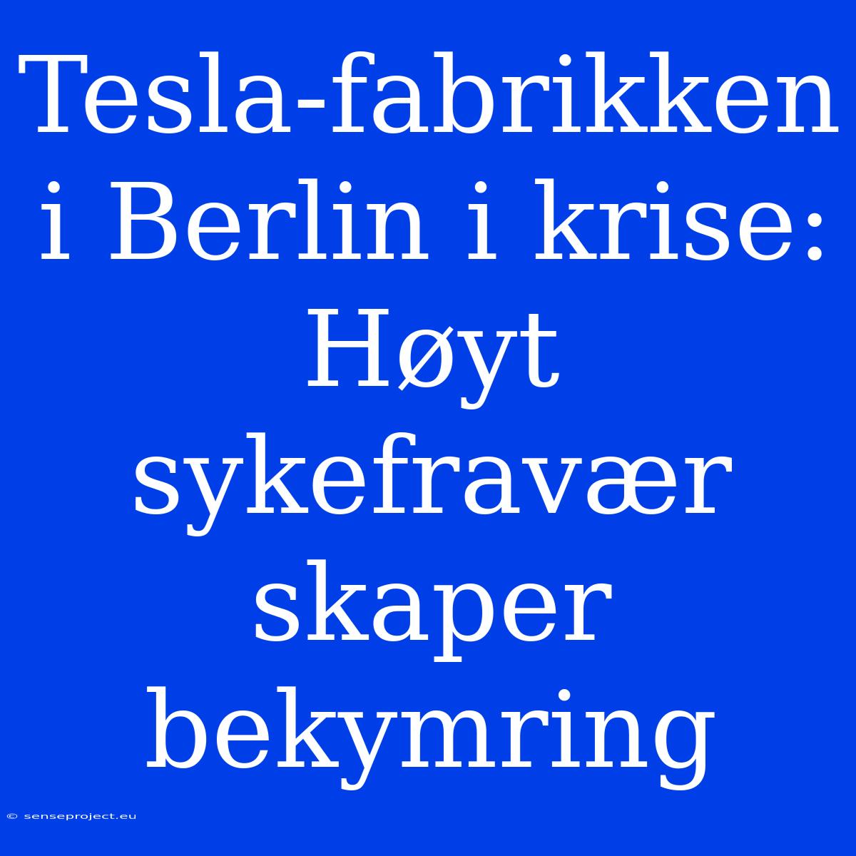 Tesla-fabrikken I Berlin I Krise: Høyt Sykefravær Skaper Bekymring