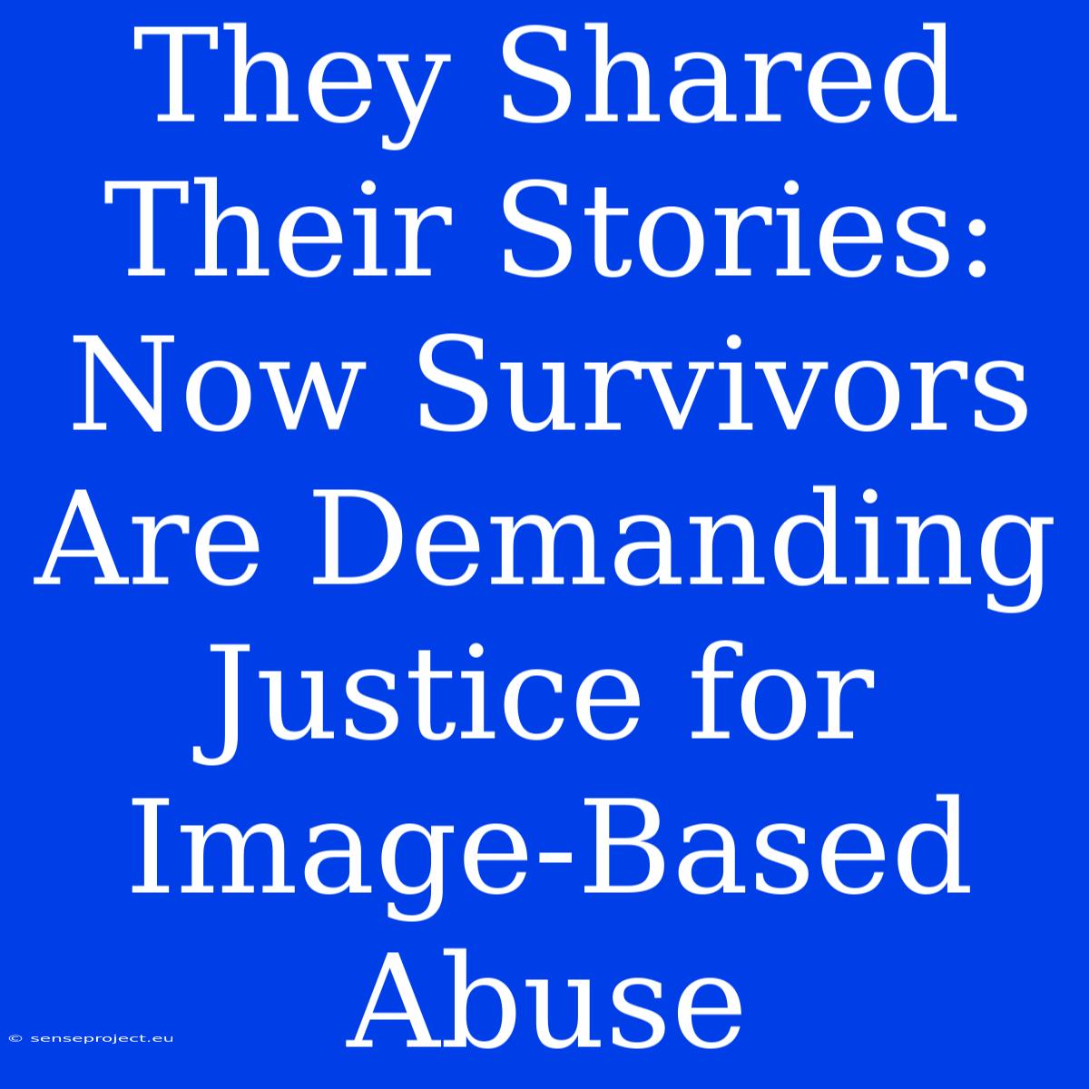 They Shared Their Stories: Now Survivors Are Demanding Justice For Image-Based Abuse