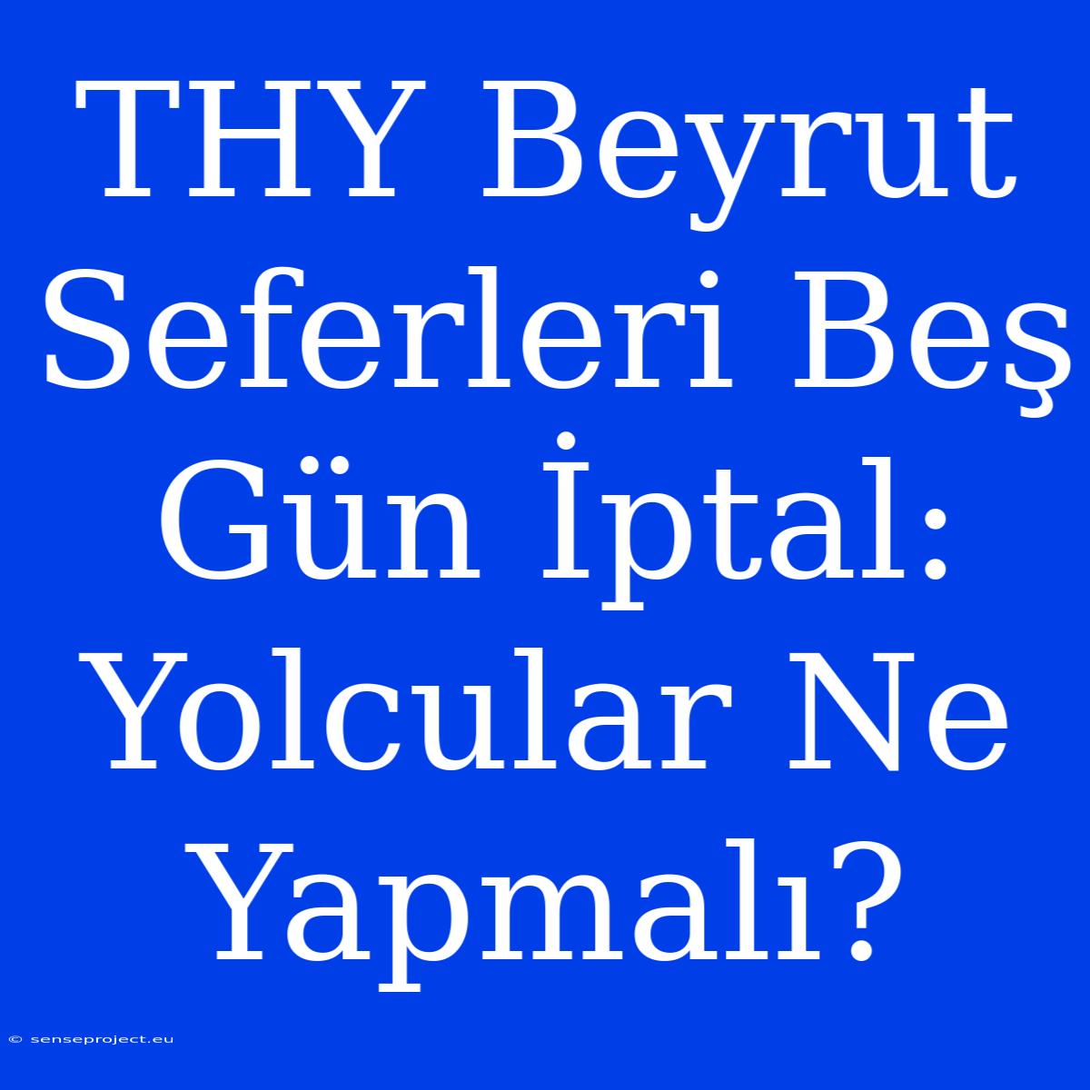 THY Beyrut Seferleri Beş Gün İptal: Yolcular Ne Yapmalı?