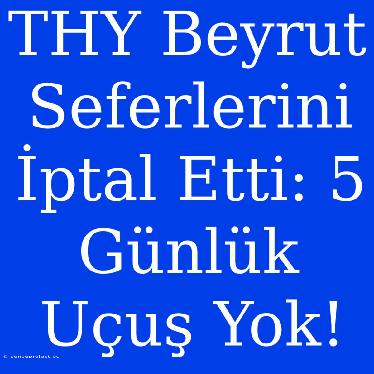 THY Beyrut Seferlerini İptal Etti: 5 Günlük Uçuş Yok!