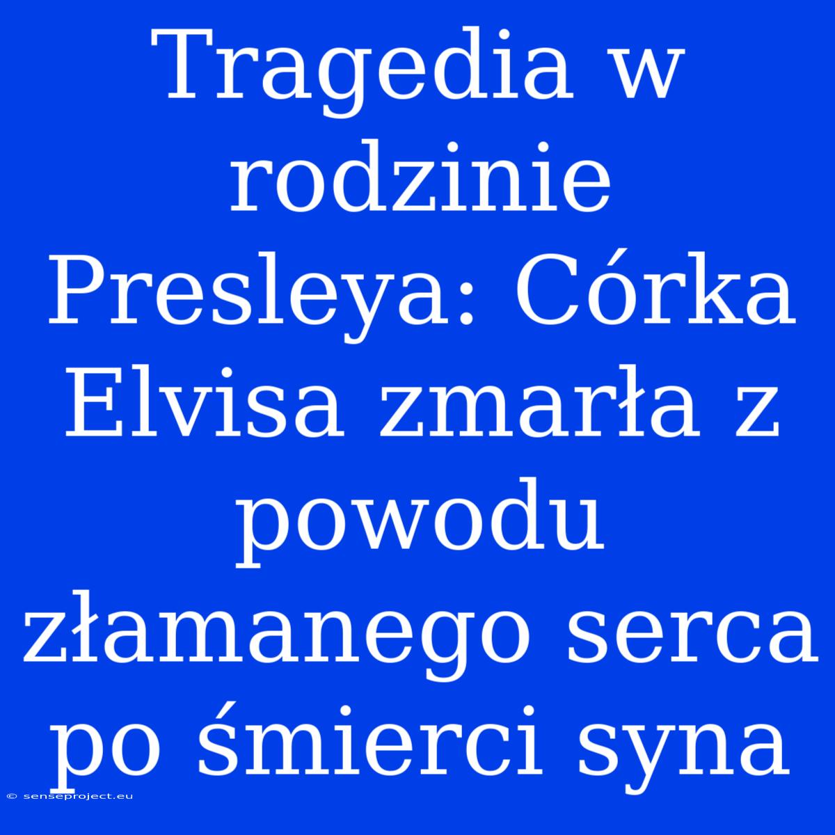 Tragedia W Rodzinie Presleya: Córka Elvisa Zmarła Z Powodu Złamanego Serca Po Śmierci Syna