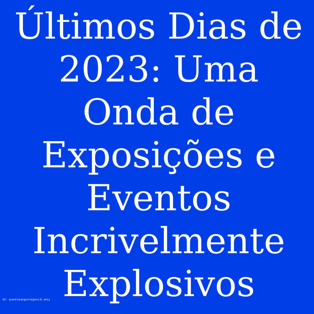 Últimos Dias De 2023: Uma Onda De Exposições E Eventos Incrivelmente Explosivos