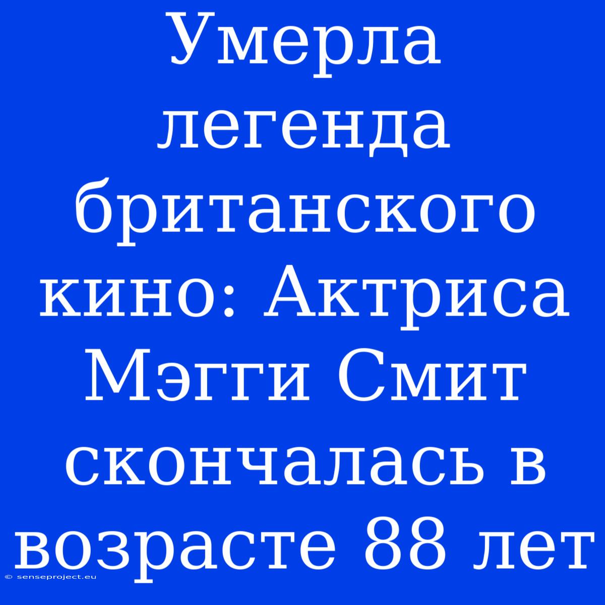 Умерла Легенда Британского Кино: Актриса Мэгги Смит Скончалась В Возрасте 88 Лет