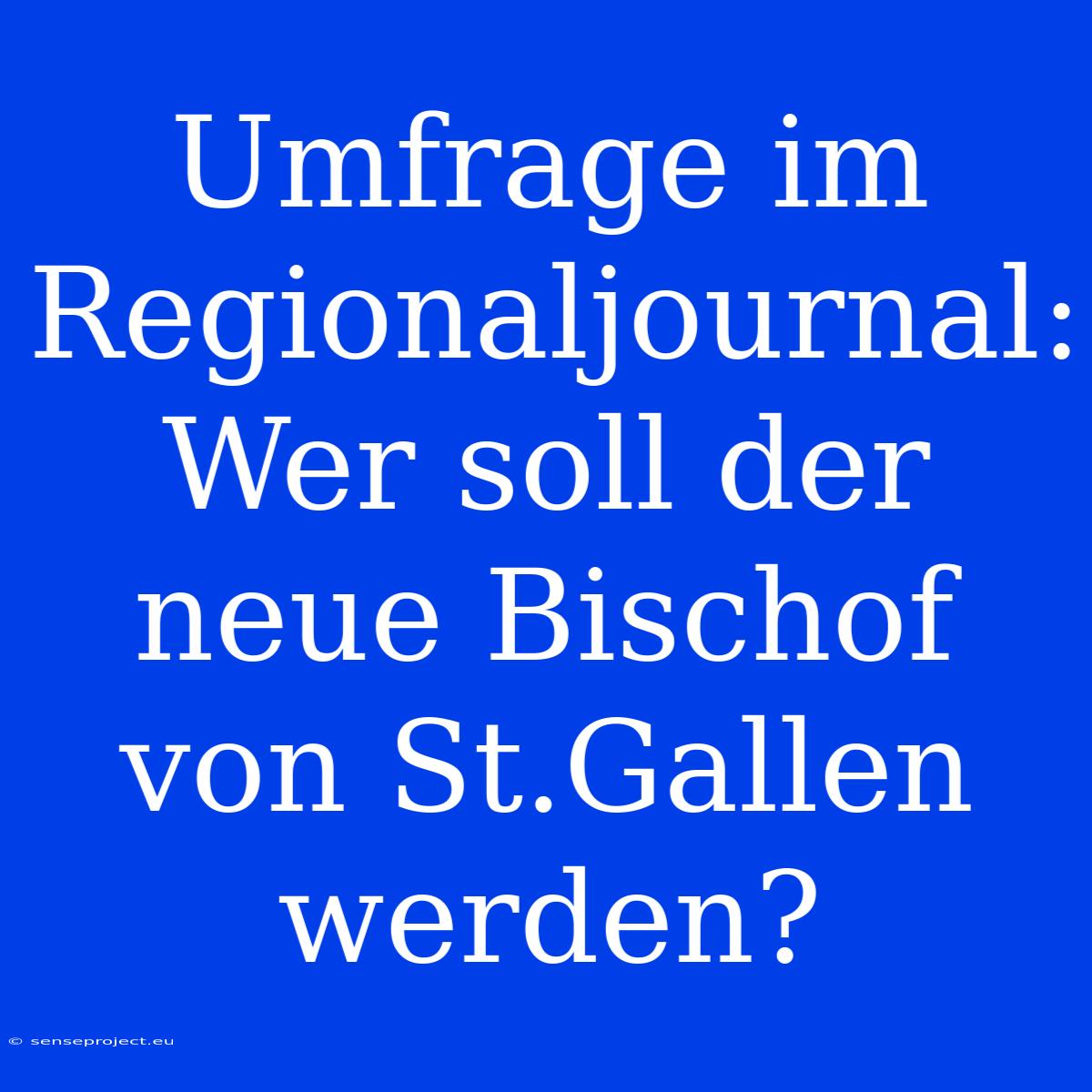 Umfrage Im Regionaljournal: Wer Soll Der Neue Bischof Von St.Gallen Werden?