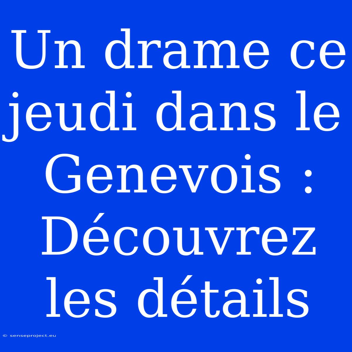 Un Drame Ce Jeudi Dans Le Genevois : Découvrez Les Détails