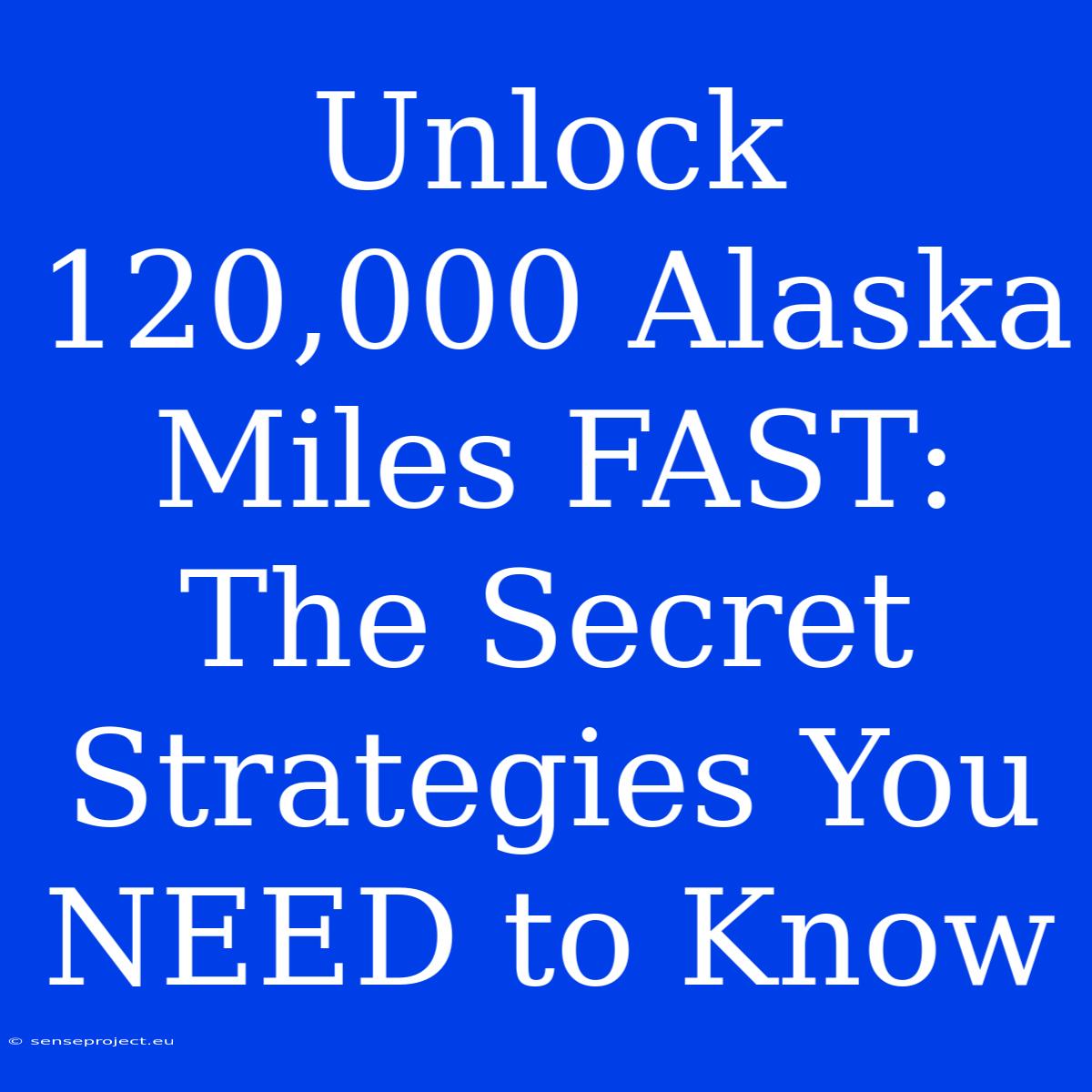 Unlock 120,000 Alaska Miles FAST: The Secret Strategies You NEED To Know