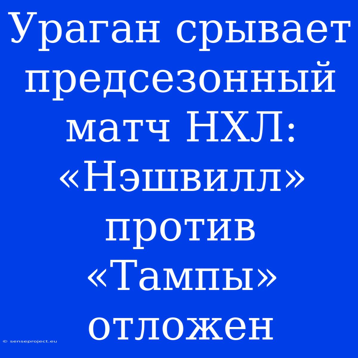 Ураган Срывает Предсезонный Матч НХЛ: «Нэшвилл» Против «Тампы» Отложен