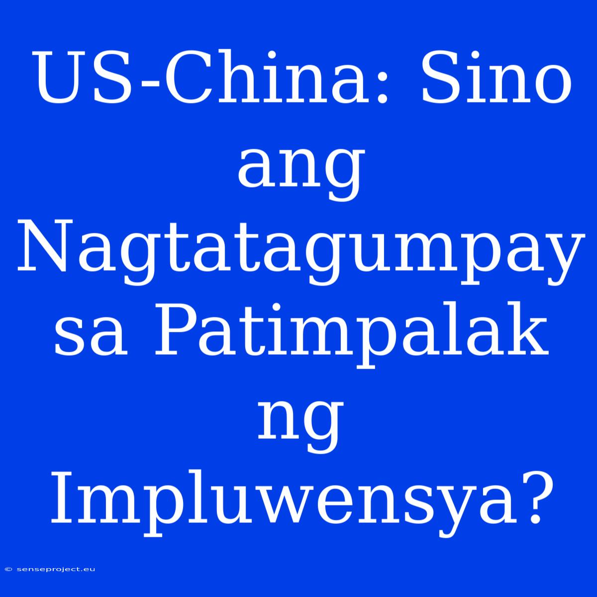 US-China: Sino Ang Nagtatagumpay Sa Patimpalak Ng Impluwensya?