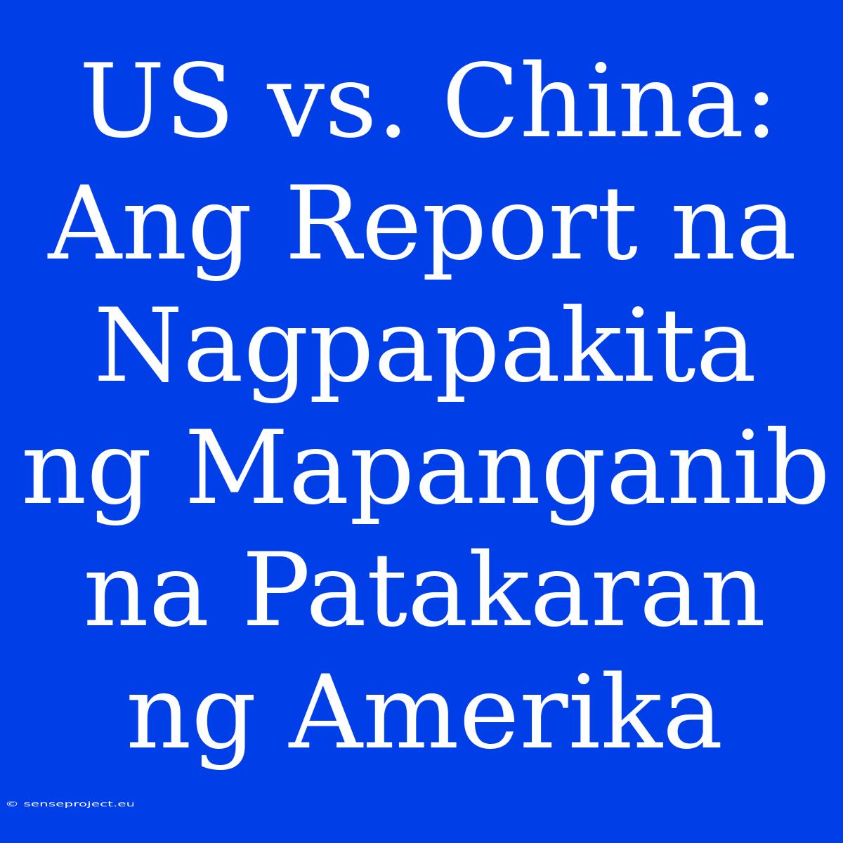 US Vs. China: Ang Report Na Nagpapakita Ng Mapanganib Na Patakaran Ng Amerika