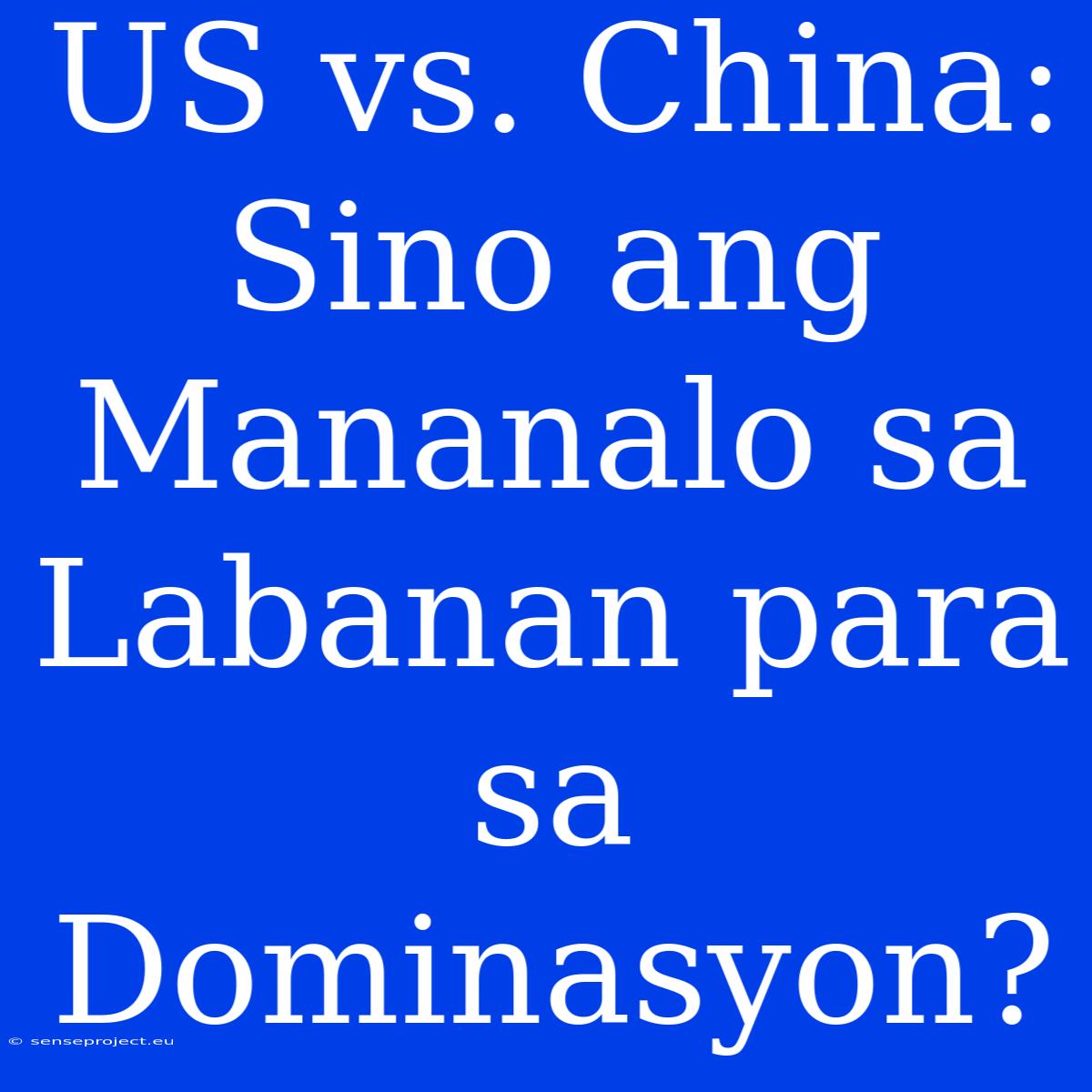 US Vs. China: Sino Ang Mananalo Sa Labanan Para Sa Dominasyon?