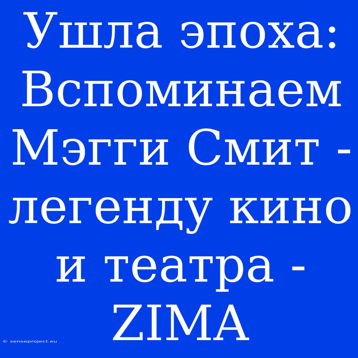 Ушла Эпоха: Вспоминаем Мэгги Смит - Легенду Кино И Театра - ZIMA