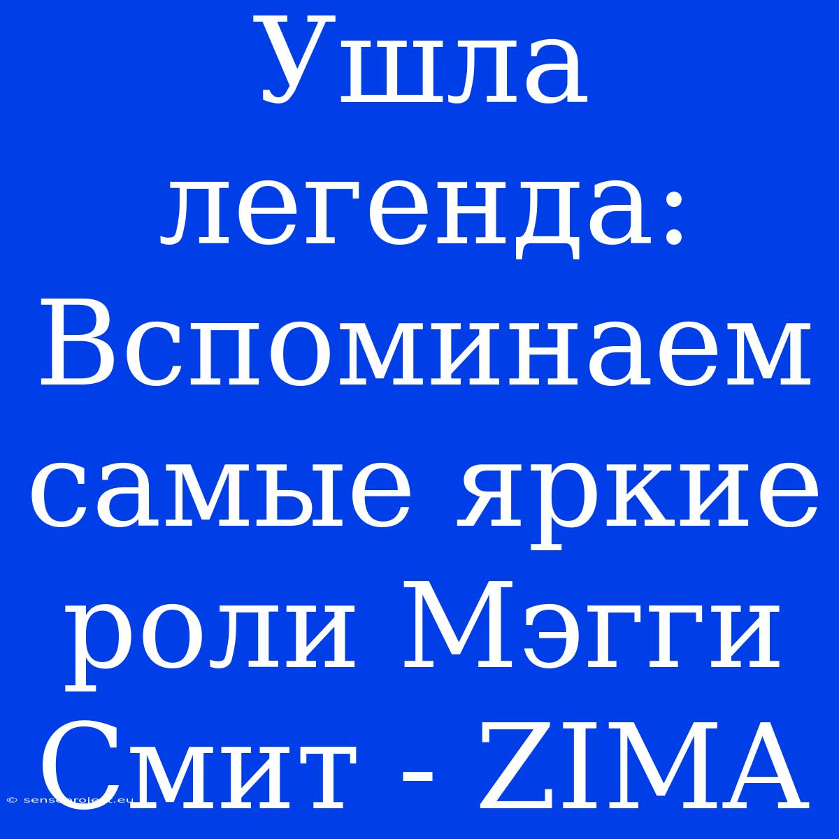 Ушла Легенда: Вспоминаем Самые Яркие Роли Мэгги Смит - ZIMA