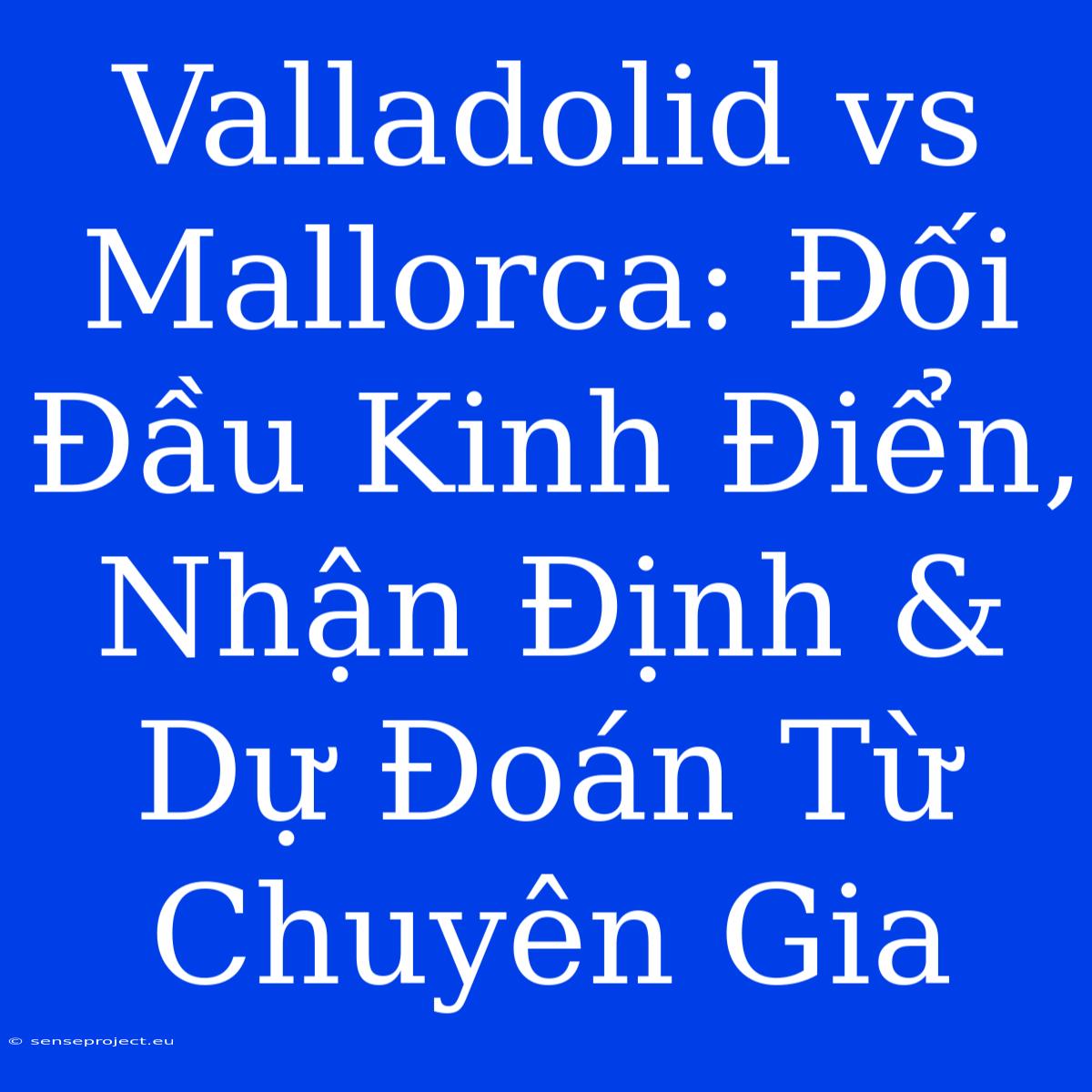 Valladolid Vs Mallorca: Đối Đầu Kinh Điển, Nhận Định & Dự Đoán Từ Chuyên Gia