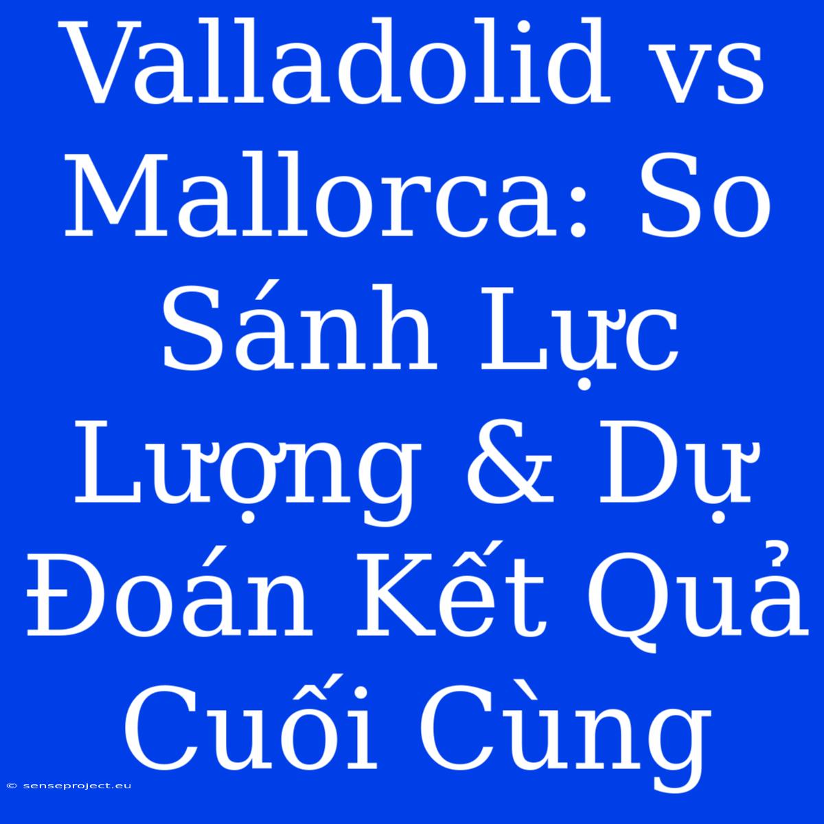 Valladolid Vs Mallorca: So Sánh Lực Lượng & Dự Đoán Kết Quả Cuối Cùng