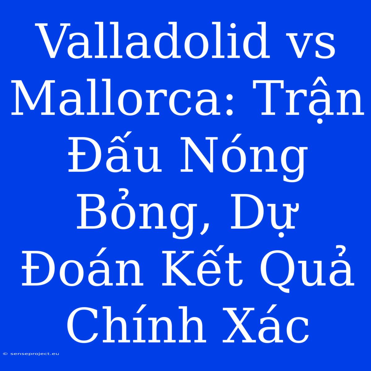 Valladolid Vs Mallorca: Trận Đấu Nóng Bỏng, Dự Đoán Kết Quả Chính Xác