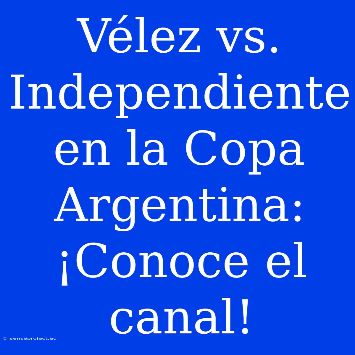 Vélez Vs. Independiente En La Copa Argentina: ¡Conoce El Canal!