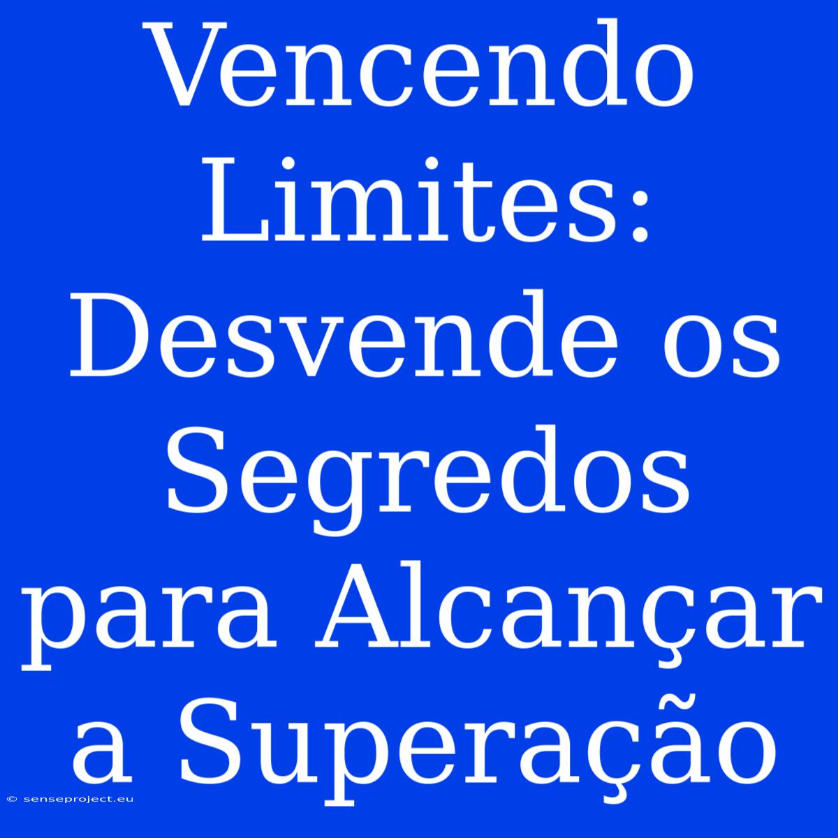 Vencendo Limites: Desvende Os Segredos Para Alcançar A Superação