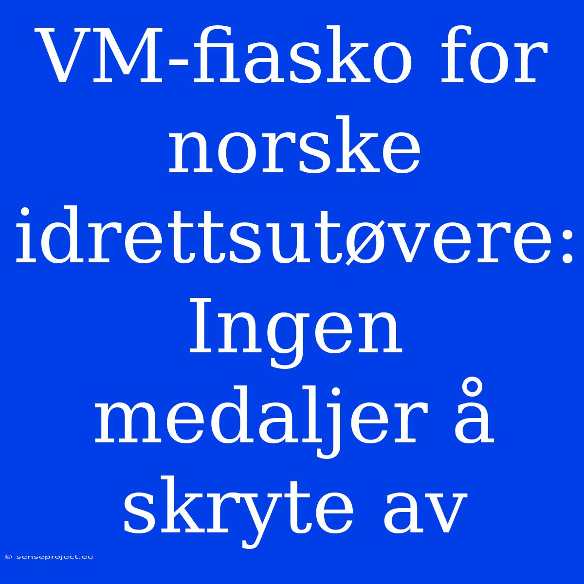 VM-fiasko For Norske Idrettsutøvere: Ingen Medaljer Å Skryte Av