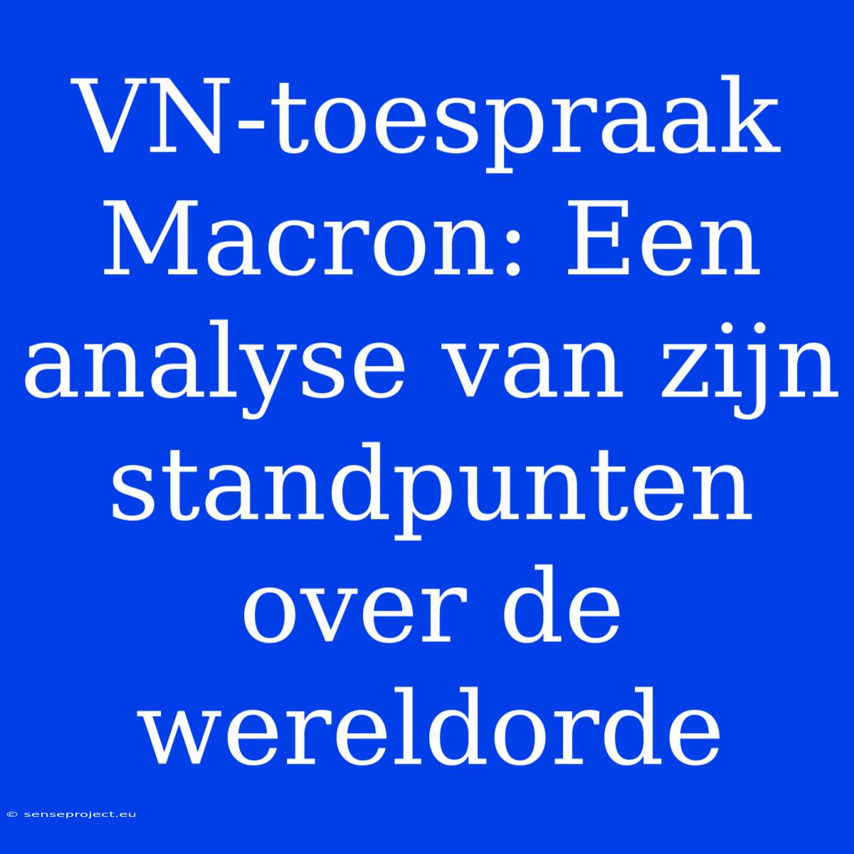 VN-toespraak Macron: Een Analyse Van Zijn Standpunten Over De Wereldorde